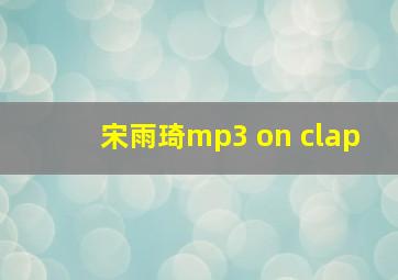 宋雨琦mp3 on clap